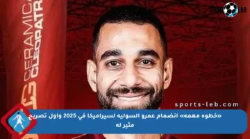 «خطوة مهمة» انضمام عمرو السولية لسيراميكا في 2025 وأول تصريح مثير له